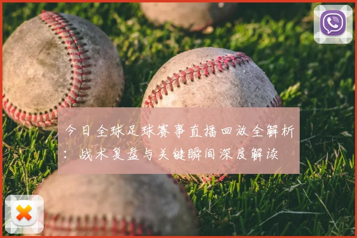 今日全球足球赛事直播回放全解析：战术复盘与关键瞬间深度解读