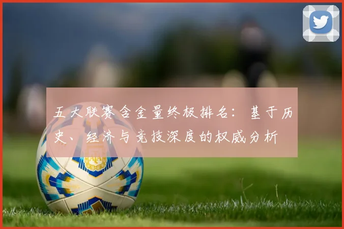 五大联赛含金量终极排名:基于历史、经济与竞技深度的权威分析