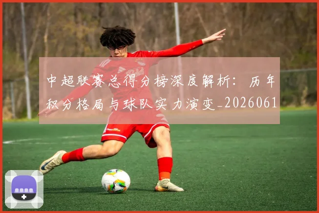 中超联赛总得分榜深度解析：历年积分格局与球队实力演变_20260610190530