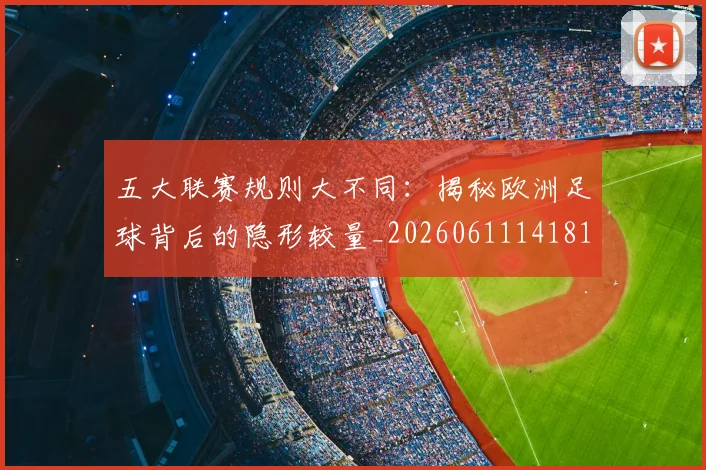 五大联赛规则大不同：揭秘欧洲足球背后的隐形较量_20260611141811
