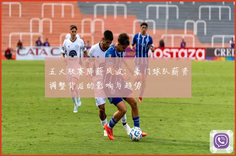 五大联赛降薪风波：豪门球队薪资调整背后的影响与趋势