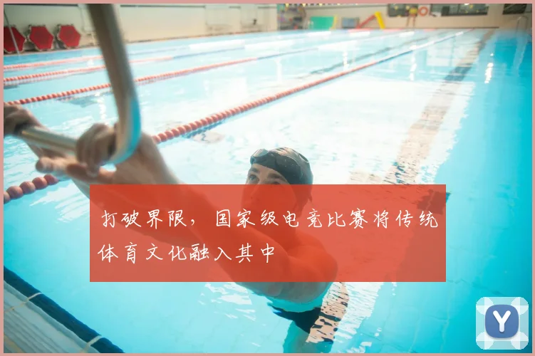 打破界限，国家级电竞比赛将传统体育文化融入其中