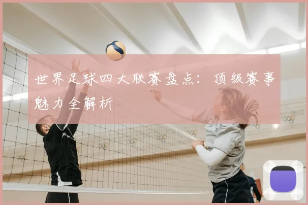 世界足球四大联赛盘点：顶级赛事魅力全解析