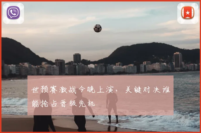世预赛激战今晚上演，关键对决谁能抢占晋级先机