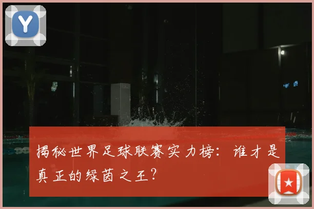 揭秘世界足球联赛实力榜：谁才是真正的绿茵之王？