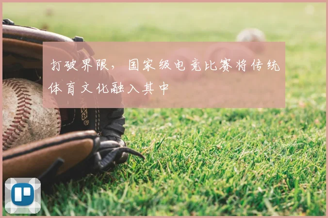 打破界限，国家级电竞比赛将传统体育文化融入其中