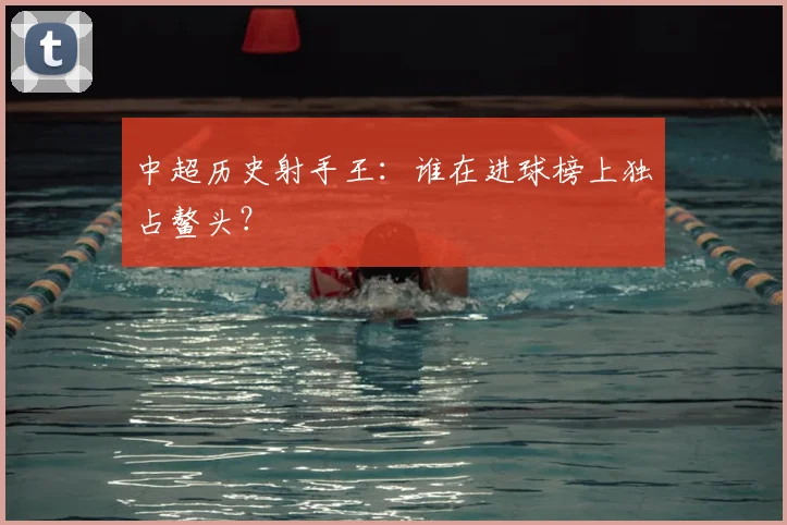 中超历史射手王:谁在进球榜上独占鳌头?