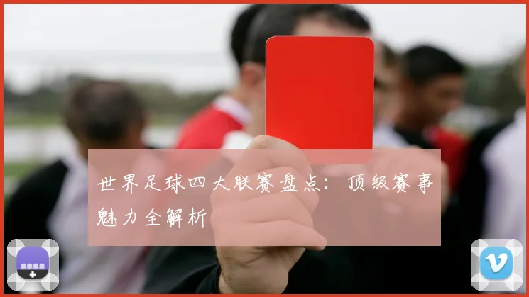 世界足球四大联赛盘点：顶级赛事魅力全解析