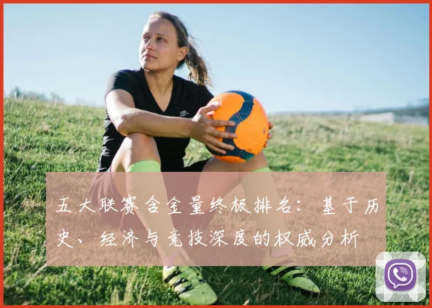 五大联赛含金量终极排名：基于历史、经济与竞技深度的权威分析