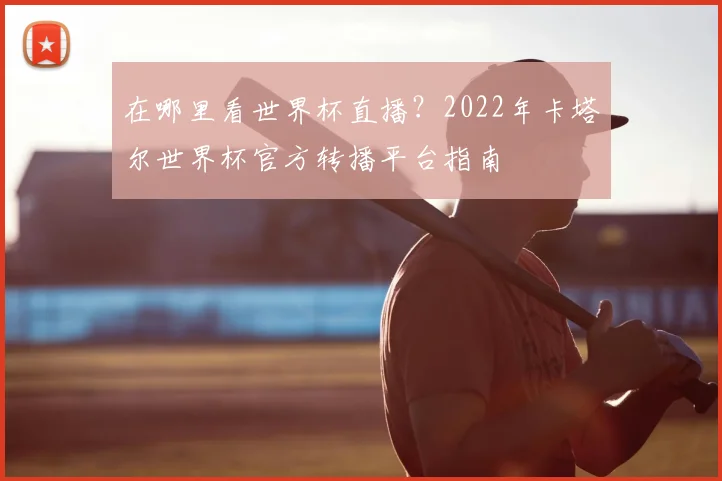 在哪里看世界杯直播？2022年卡塔尔世界杯官方转播平台指南