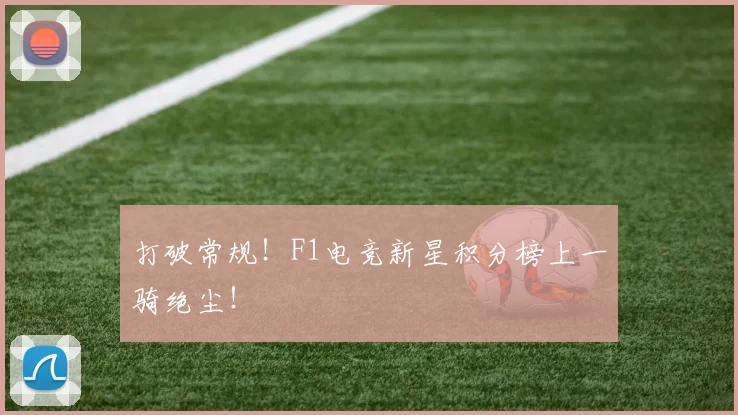 打破常规！F1电竞新星积分榜上一骑绝尘！